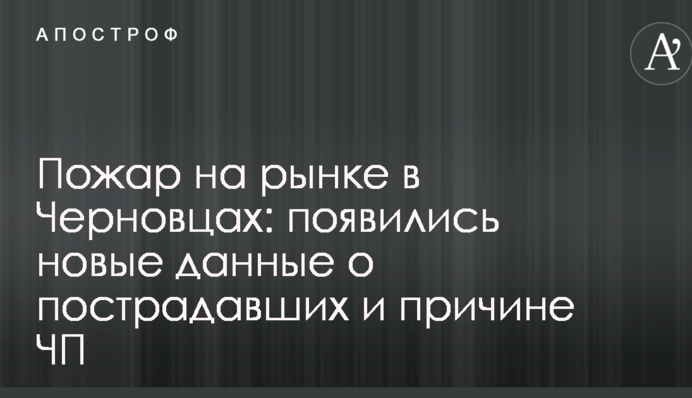 Пожар на рынке в Черновцах: появились новые данные о пострадавших и причине ЧП