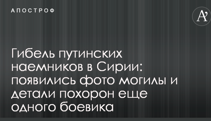 Загибель путінських найманців в Сирії: з'явилися фото могили і деталі похорону ще одного бойовика