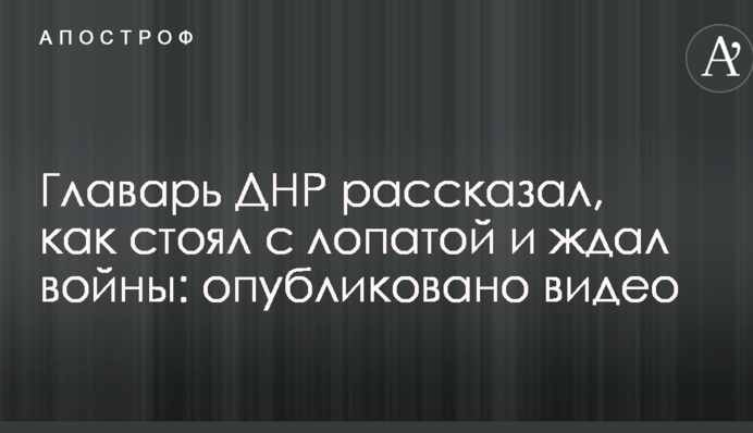 Ватажок ДНР розповів, як стояв з лопатою і чекав війни: опубліковано відео
