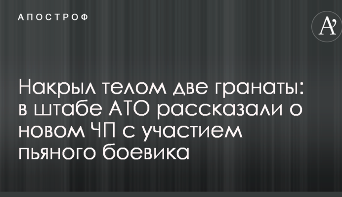 Накрив тілом дві гранати: в штабі АТО розповіли про нову НП за участю п'яного бойовика