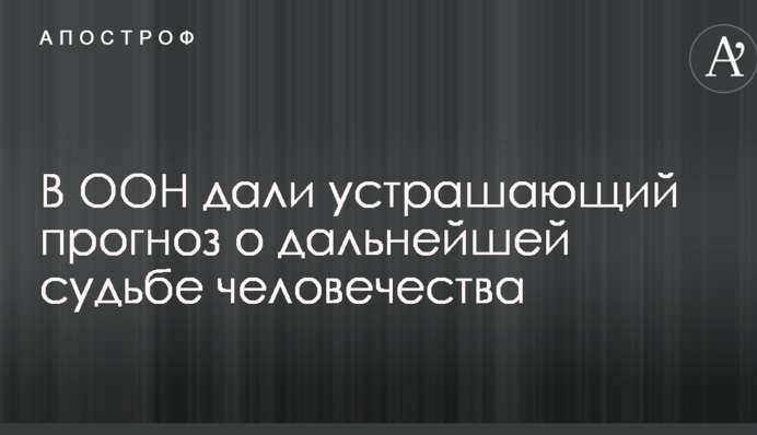 В ООН дали устрашающий прогноз о дальнейшей судьбе человечества