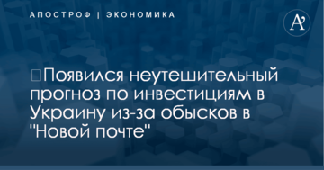 ​Появился неутешительный прогноз по инвестициям в Украину из-за обысков в "Новой почте"