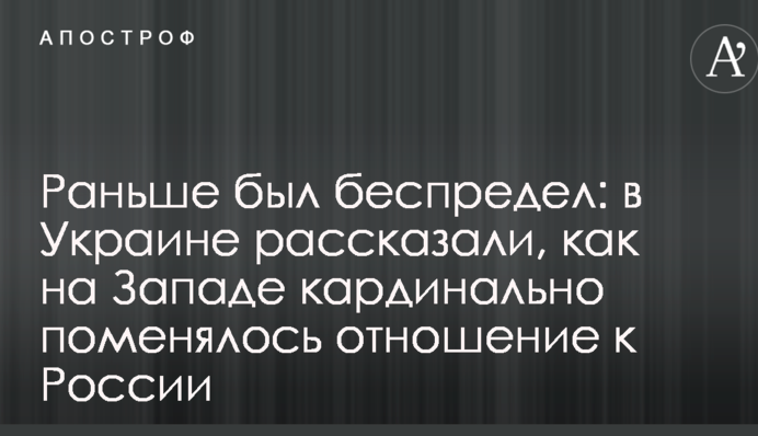 Раньше был беспредел: в Украине рассказали, как на Западе кардинально поменялось отношение к России