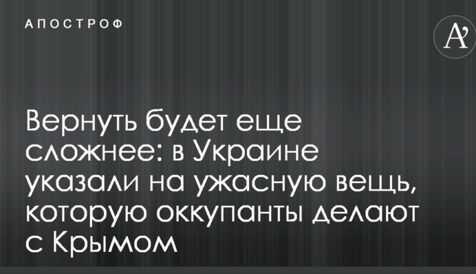 Повернути буде ще складніше: в Україні вказали на жахливу річ, яку окупанти роблять з Кримом