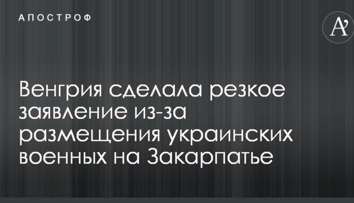 Венгрия сделала резкое заявление из-за размещения украинских военных на Закарпатье