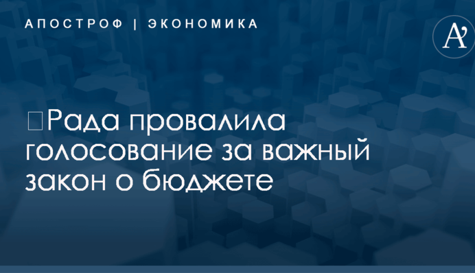 ​Рада провалила голосование за важный закон о бюджете