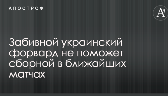 Забивной украинский форвард не поможет сборной в ближайших матчах
