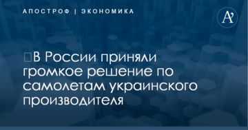 ​В России приняли громкое решение по самолетам украинского производителя