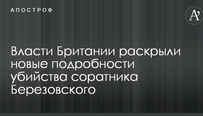 Власти Британии раскрыли новые подробности убийства соратника Березовского