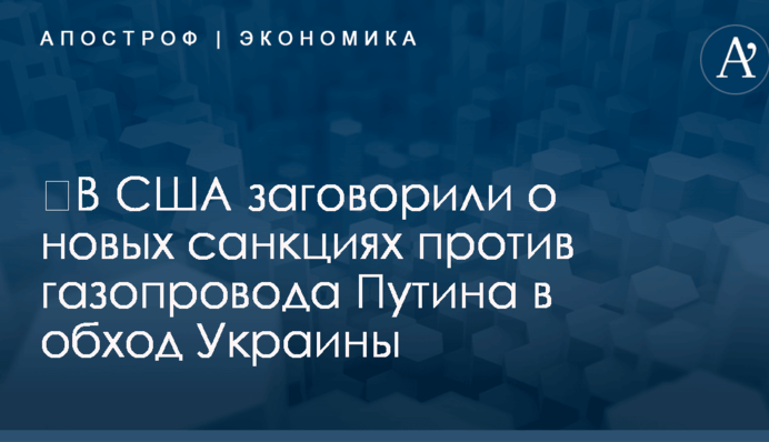 ​В США заговорили о новых санкциях против газопровода Путина в обход Украины