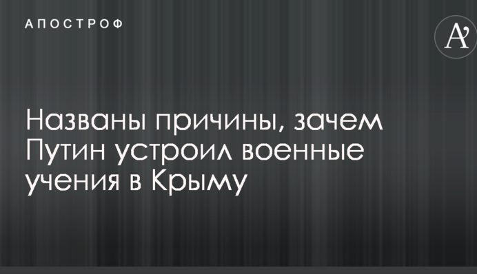 Названы причины, зачем Путин устроил военные учения в Крыму