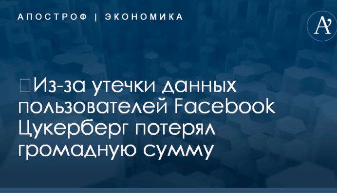 ​Из-за утечки данных пользователей Facebook Цукерберг потерял громадную сумму