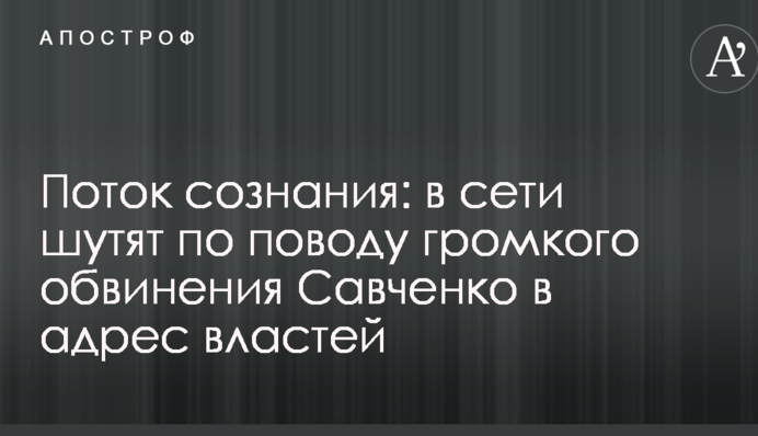 Потік свідомості: в мережі жартують з приводу гучного звинувачення Савченко на адресу влади