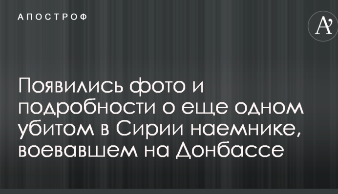 З'явилися фото і подробиці про ще одного вбитого в Сирії найманця, який воював на Донбасі
