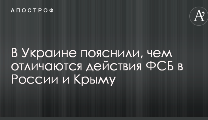 В Украине пояснили, чем отличаются действия ФСБ в России и Крыму