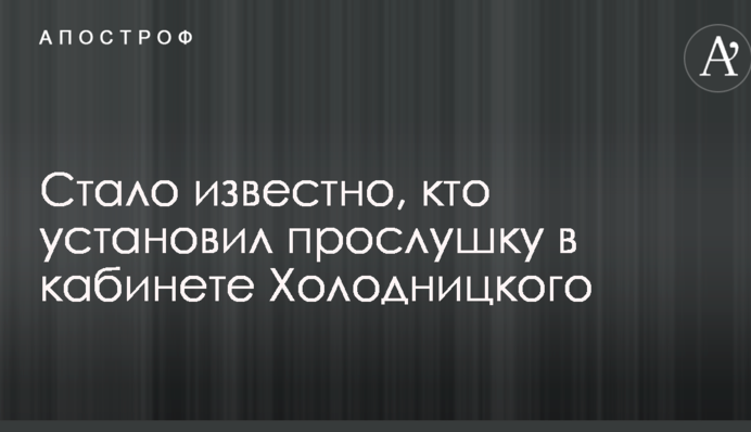Стало известно, кто установил прослушку в кабинете Холодницкого
