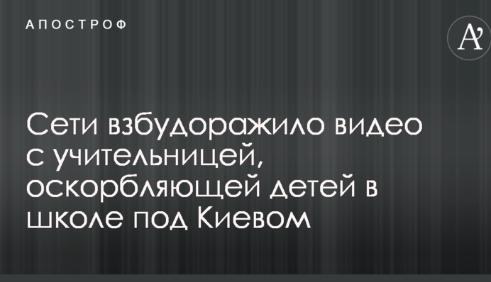 Мережі розбурхало відео з вчителькою, що ображає дітей в школі під Києвом