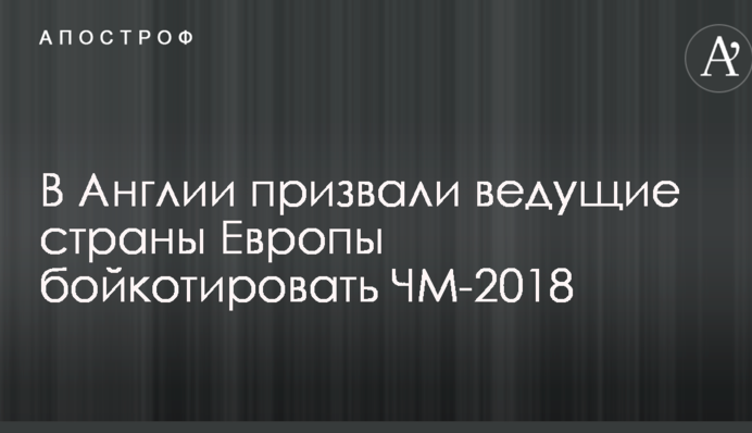 В Англии призвали ведущие страны Европы бойкотировать ЧМ-2018