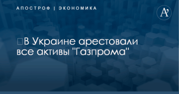 ​В Украине арестовали все активы "Газпрома"