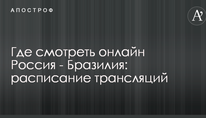 Де дивитися онлайн Росія - Бразилія: розклад трансляцій