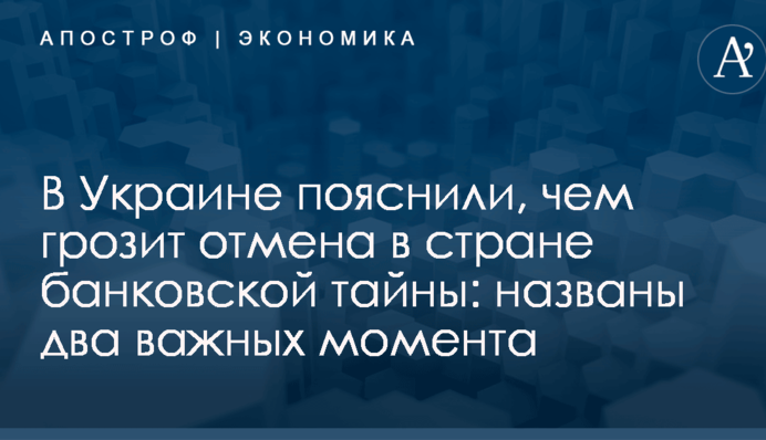В Украине пояснили, чем грозит отмена в стране банковской тайны: названы два важных момента