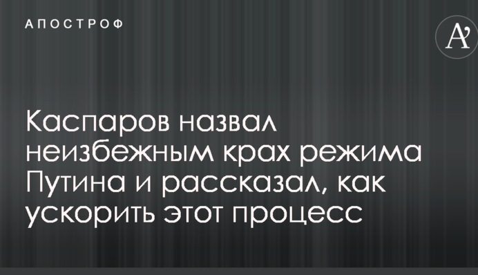 Каспаров назвал неизбежным крах режима Путина и рассказал, как ускорить этот процесс