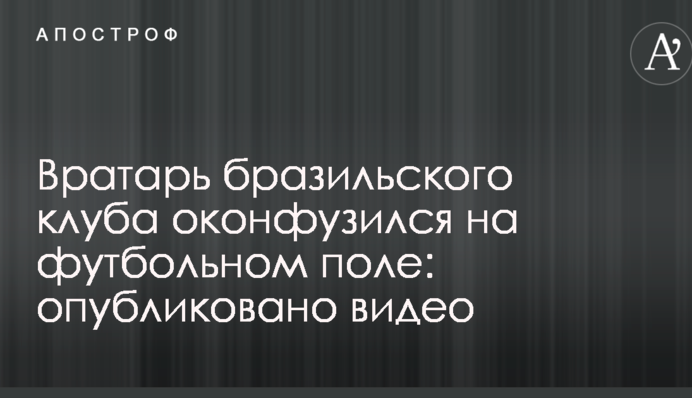 Вратарь бразильского клуба оконфузился на футбольном поле: опубликовано видео