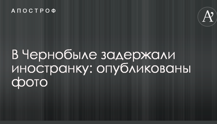 У Чорнобилі затримали іноземку: опубліковані фото