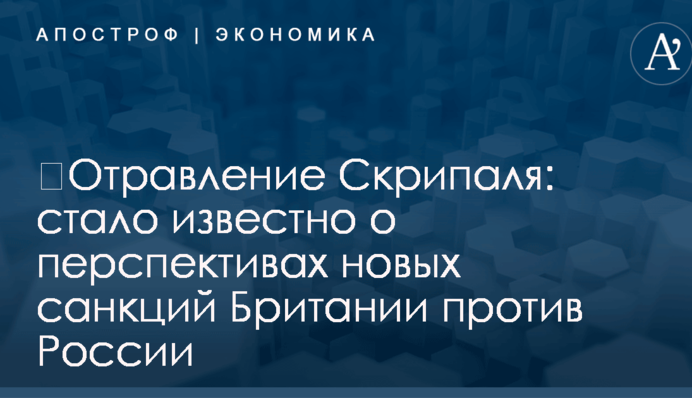 ​Отравление Скрипаля: стало известно о перспективах новых санкций Британии против России