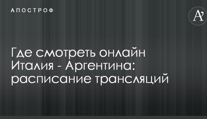 Де дивитися онлайн Італія - Аргентина: розклад трансляцій