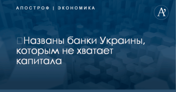 ​Названы банки Украины, которым не хватает капитала