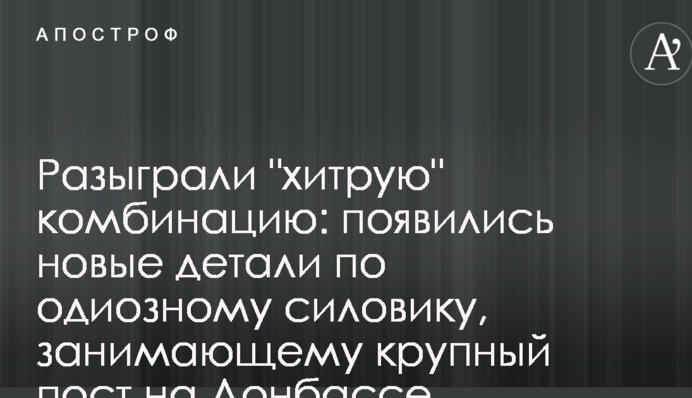 Розіграли "хитру" комбінацію: з'явилися нові деталі по одіозному силовику, який займає високу посаду на Донбасі