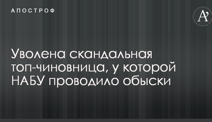 Уволена скандальная топ-чиновница, у которой НАБУ проводило обыски