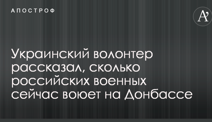 Український волонтер розповів, скільки російських військових зараз воює на Донбасі