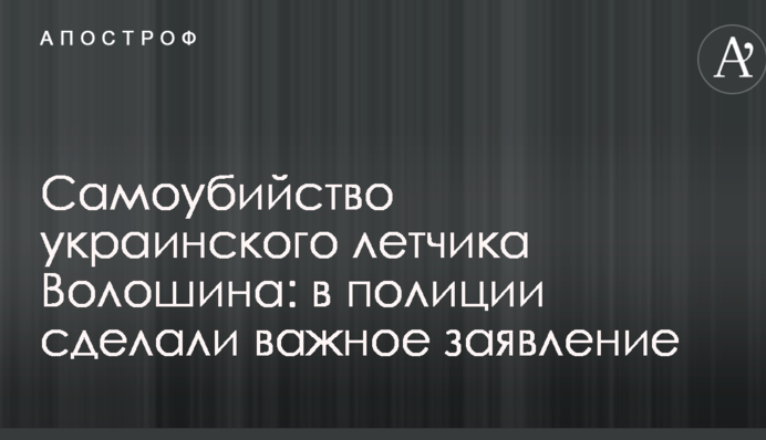 Самоубийство украинского летчика Волошина: в полиции сделали важное заявление
