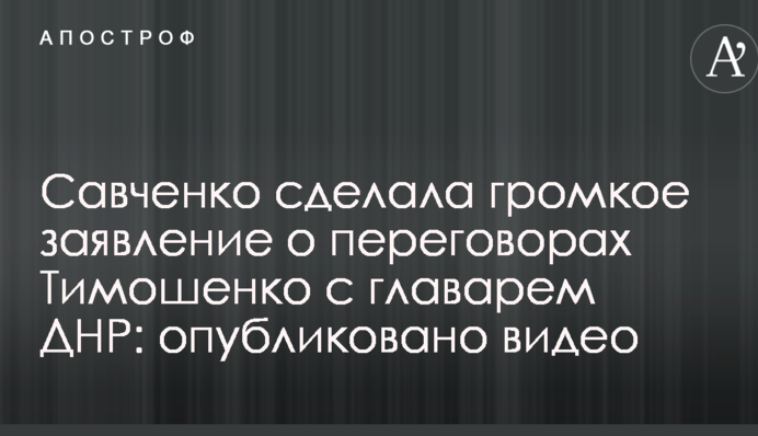 Савченко сделала громкое заявление о переговорах Тимошенко с главарем ДНР: опубликовано видео
