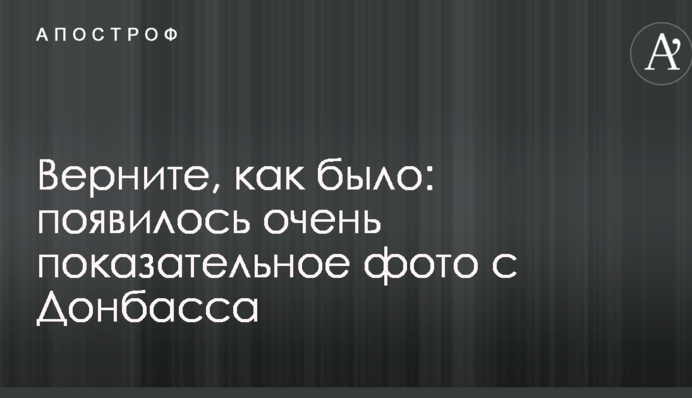 Поверніть, як було: з'явилося дуже показове фото з Донбасу