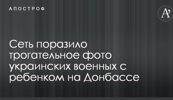 Сеть поразило трогательное фото украинских военных с ребенком на Донбассе