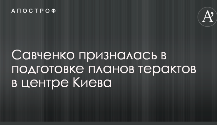 Савченко зробила гучне зізнання про підготовку терактів в Раді