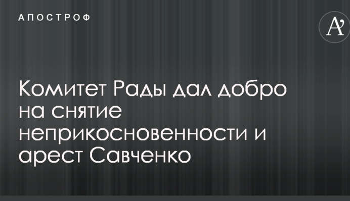 Комітет Ради дав добро на зняття недоторканності та арешт Савченко