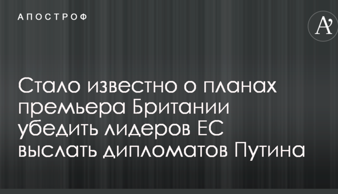 Стало известно о планах премьера Британии убедить лидеров ЕС выслать дипломатов Путина