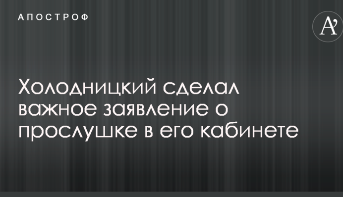 Холодницкий сделал важное заявление о прослушке в его кабинете