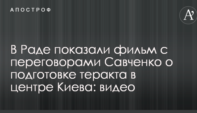 У Раді показали фільм з переговорами Савченко про підготовку теракту в центрі Києва: опубліковано відео