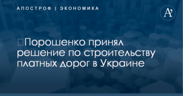 ​Порошенко принял решение по строительству платных дорог в Украине