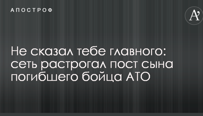 Не сказав тобі головного: мережу зворушив пост сина загиблого бійця АТО