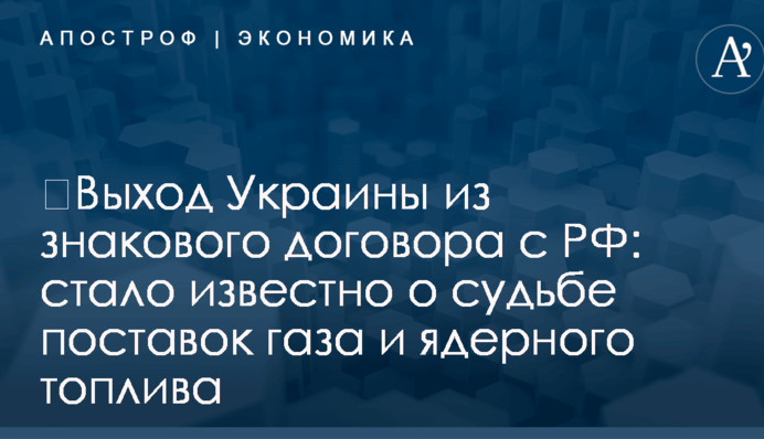 ​Выход Украины из знакового договора с РФ: стало известно о судьбе поставок газа и ядерного топлива