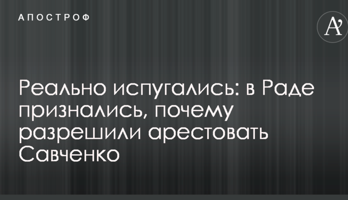 Реально злякалися: у Раді зізналися, чому дозволили заарештувати Савченко