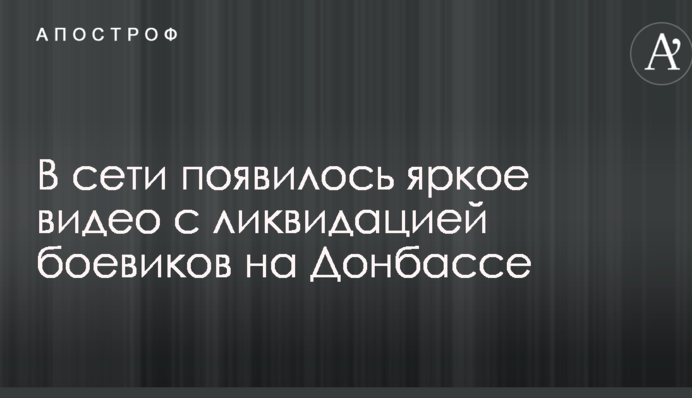 У мережі з'явилося яскраве відео з ліквідацією бойовиків на Донбасі