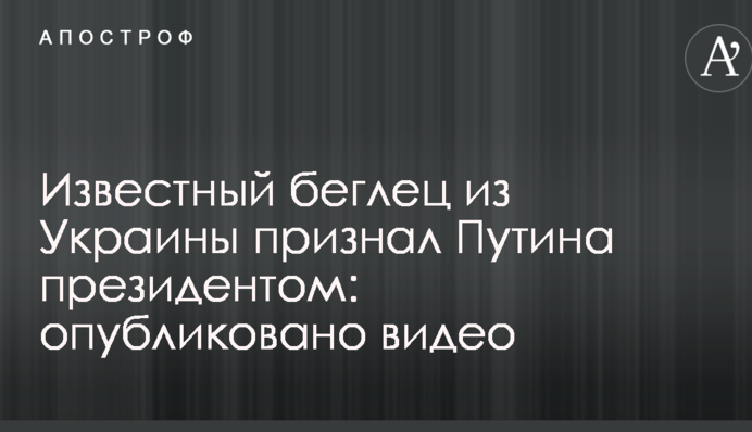 Известный беглец из Украины признал Путина президентом: опубликовано видео