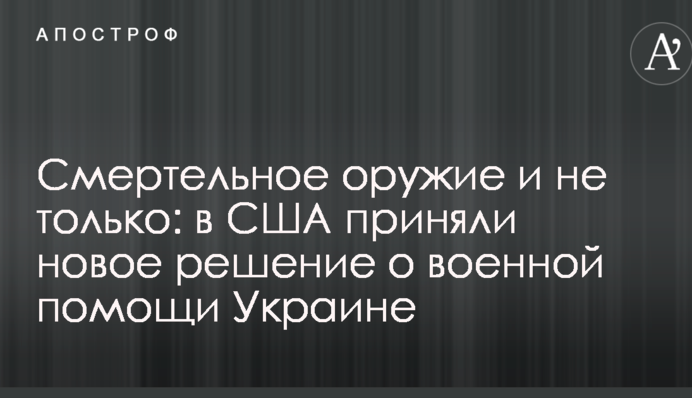 Смертельное оружие и не только: в США приняли новое решение о военной помощи Украине